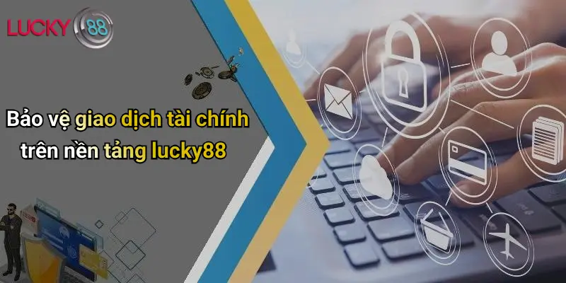 Chính Sách Bảo Mật 4 Bảo vệ giao dịch tài chính trên nền tảng lucky88
