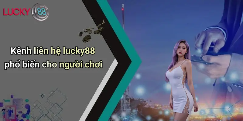 Liên Hệ Lucky88 2 Kênh liên hệ lucky88 phổ biến cho người chơi