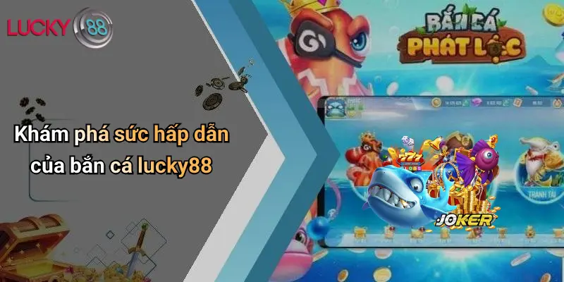 Bắn Cá Lucky88 1 Khám phá sức hấp dẫn của bắn cá lucky88