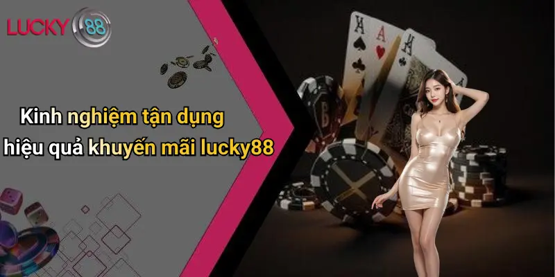 Khuyến Mãi Lucky88 4 Kinh nghiệm tận dụng hiệu quả khuyến mãi lucky88