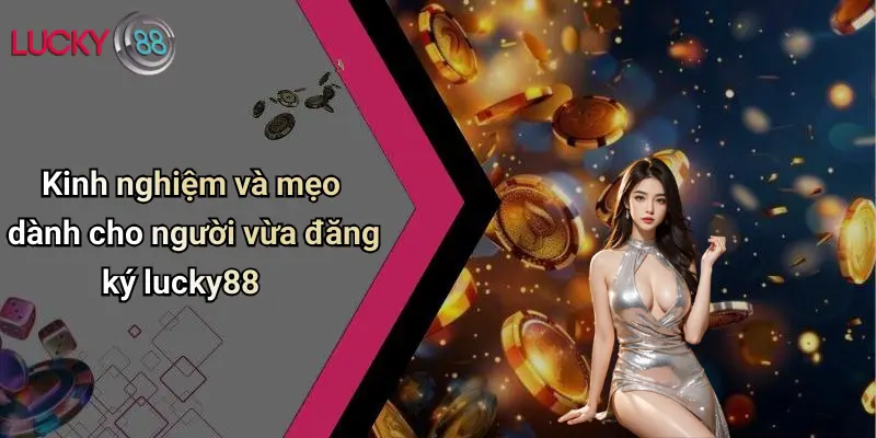 Đăng Ký Lucky88: Hướng Dẫn Chi Tiết, Mẹo Hay Và Ưu Đãi Hấp Dẫn 4 Kinh nghiệm và mẹo dành cho người vừa đăng ký lucky88