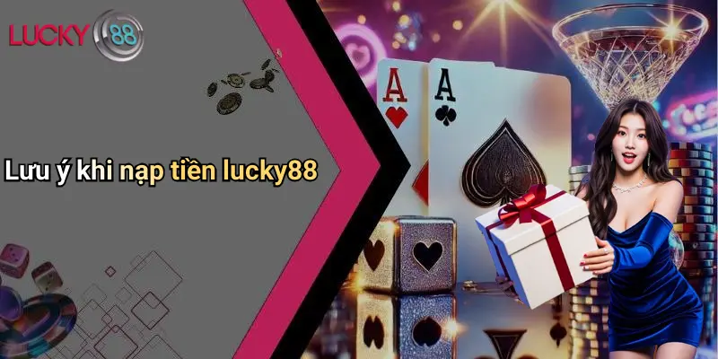 Nạp Tiền Lucky88: Giao Dịch Thần Tốc, Chơi Cá Cược Cực Đỉnh 3 Lưu ý khi nạp tiền lucky88