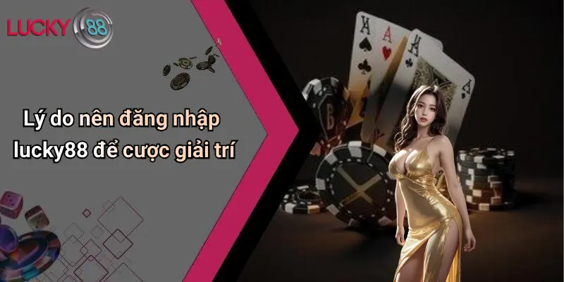 Đăng Nhập Lucky88: Trải Nghiệm Cược Đỉnh Cao, An Toàn Và Tiện Lợi 1 Lý do nên đăng nhập lucky88 để cược giải trí