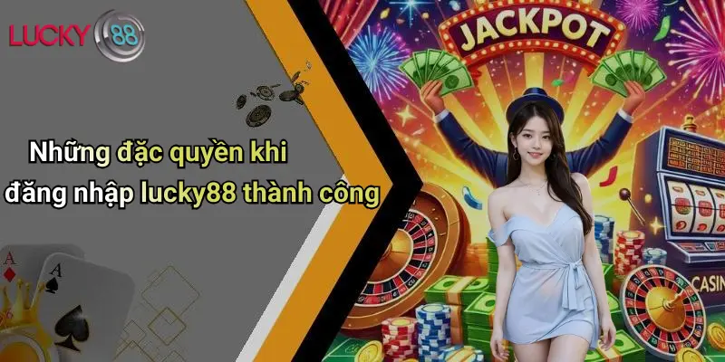 Đăng Nhập Lucky88: Trải Nghiệm Cược Đỉnh Cao, An Toàn Và Tiện Lợi 3 Những đặc quyền khi đăng nhập lucky88 thành công