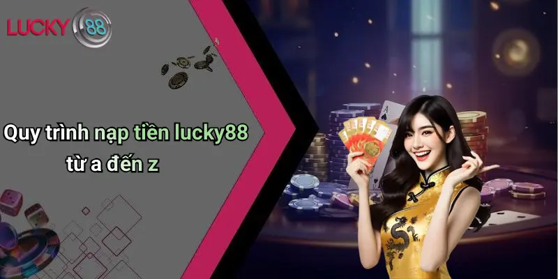 Nạp Tiền Lucky88: Giao Dịch Thần Tốc, Chơi Cá Cược Cực Đỉnh 2 Quy trình nạp tiền lucky88 từ a đến z