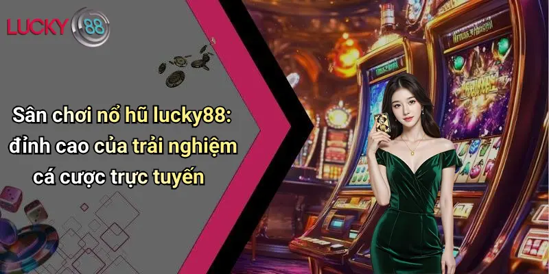 Nổ Hũ Lucky88 1 Sân chơi nổ hũ lucky88: đỉnh cao của trải nghiệm cá cược trực tuyến