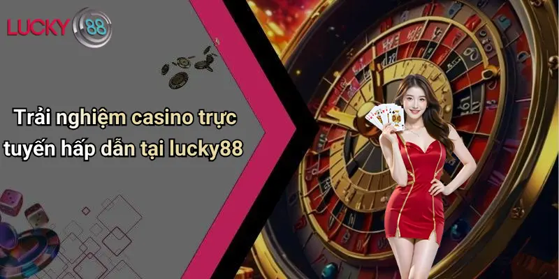 LUCKY88 4 Trải nghiệm casino trực tuyến hấp dẫn tại lucky88