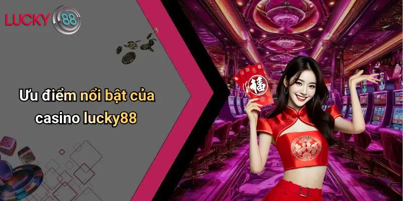 Casino Lucky88 3 Ưu điểm nổi bật của casino lucky88