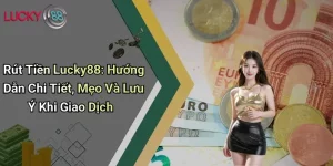 Rút Tiền Lucky88: Hướng Dẫn Chi Tiết, Mẹo Và Lưu Ý Khi Giao Dịch 2 Rút Tiền Lucky88: Hướng Dẫn Chi Tiết, Mẹo Và Lưu Ý Khi Giao Dịch